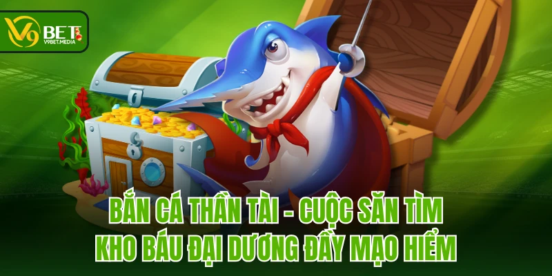 Bắn Cá Thần Tài - Cuộc săn tìm kho báu đại dương đầy mạo hiểm