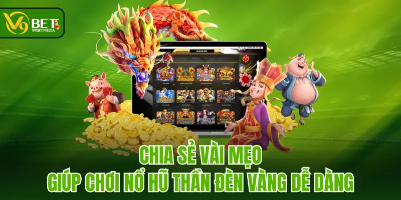 Chia sẻ vài mẹo giúp chơi Nổ Hũ Thần Đèn Vàng dễ dàng