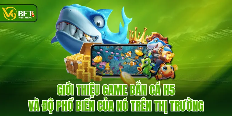 Giới thiệu game Bắn Cá H5 và độ phổ biến của nó trên thị trường