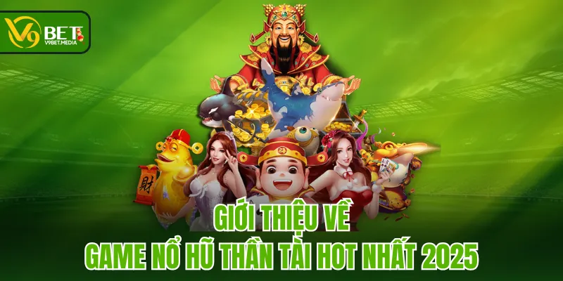 Giới thiệu về game Nổ Hũ Thần Tài hot nhất 2025