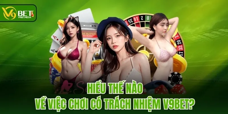 Hiểu thế nào về việc chơi có trách nhiệm V9BET?