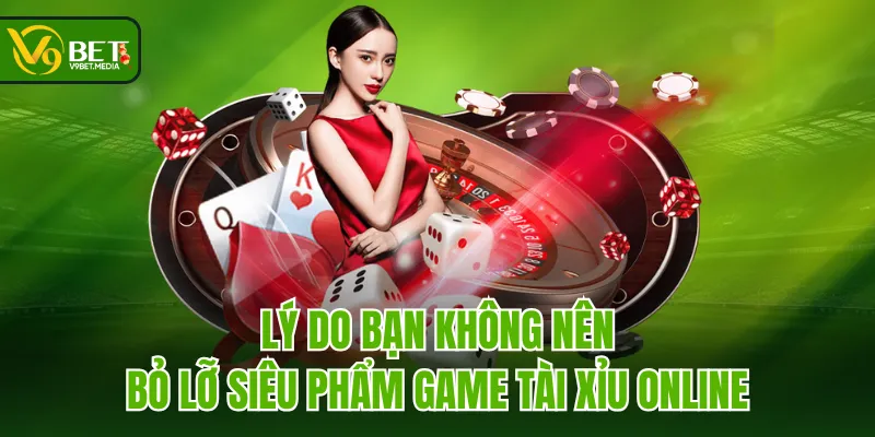 Lý do bạn không nên bỏ lỡ siêu phẩm game Tài Xỉu online