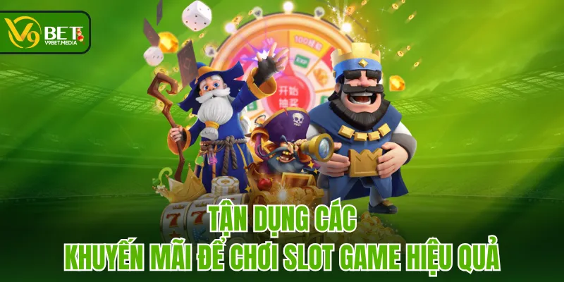 Tận dụng các khuyến mãi để chơi Slot Game hiệu quả