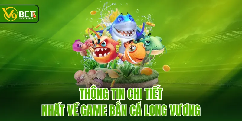 Thông tin chi tiết nhất về game Bắn Cá Long Vương