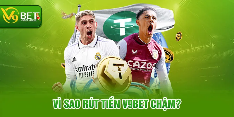 Vì sao rút tiền V9BET chậm?